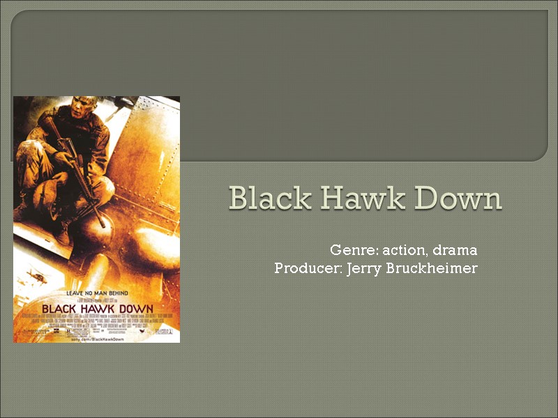 Black Hawk Down Genre: action, drama Producer: Jerry Bruckheimer